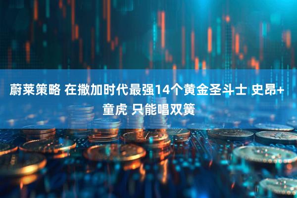蔚莱策略 在撒加时代最强14个黄金圣斗士 史昂+ 童虎 只能唱双簧
