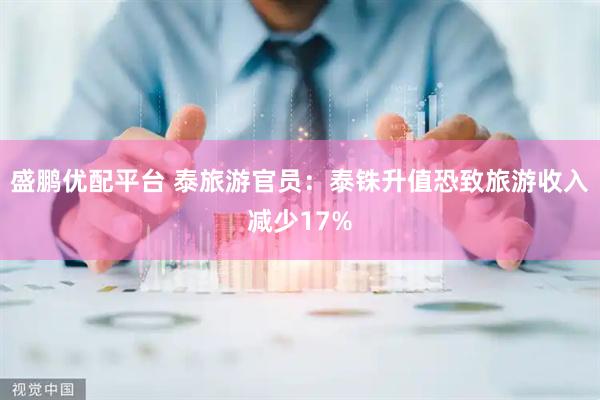 盛鹏优配平台 泰旅游官员：泰铢升值恐致旅游收入减少17%