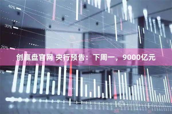 创赢盘官网 央行预告：下周一，9000亿元