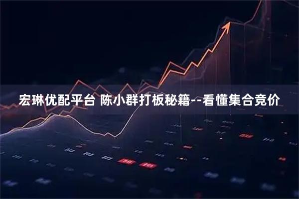 宏琳优配平台 陈小群打板秘籍--看懂集合竞价