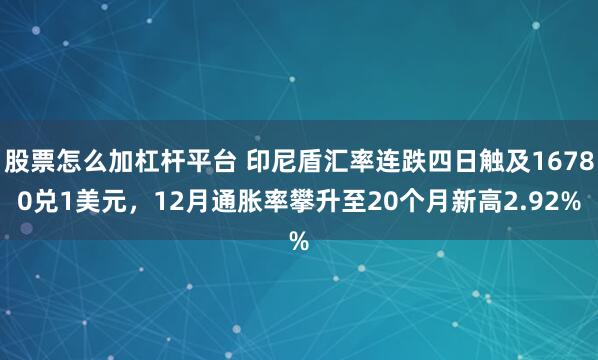 股票怎么加杠杆平台 印尼盾汇率连跌四日触及16780兑1美元，12月通胀率攀升至20个月新高2.92%