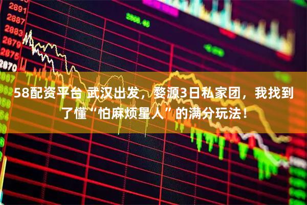 58配资平台 武汉出发，婺源3日私家团，我找到了懂“怕麻烦星人”的满分玩法！