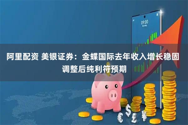 阿里配资 美银证券：金蝶国际去年收入增长稳固 调整后纯利符预期