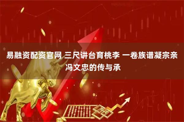 易融资配资官网 三尺讲台育桃李 一卷族谱凝宗亲 冯文忠的传与承
