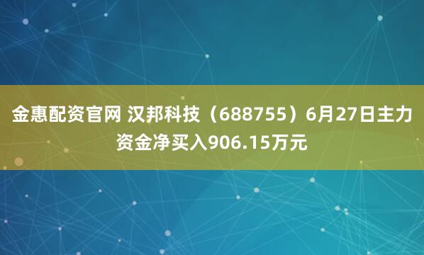 金惠配资官网 汉邦科技（688755）6月27日主力资金净买入906.15万元