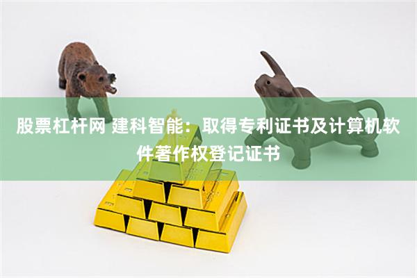 股票杠杆网 建科智能：取得专利证书及计算机软件著作权登记证书